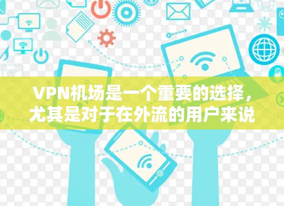VPN机场是一个重要的选择，尤其是对于在外流的用户来说，保持网络的安全和稳定是非常重要的。以下是几个常用的VPN机场推荐