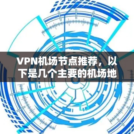 VPN机场节点推荐，以下是几个主要的机场地区，供你参考
