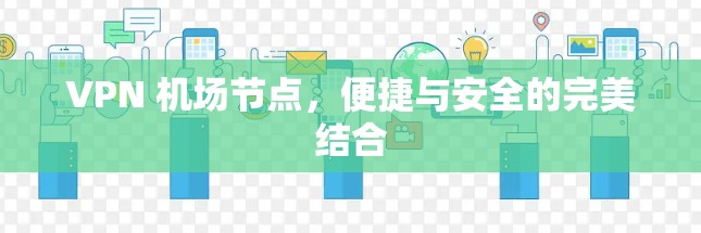VPN 机场节点，便捷与安全的完美结合