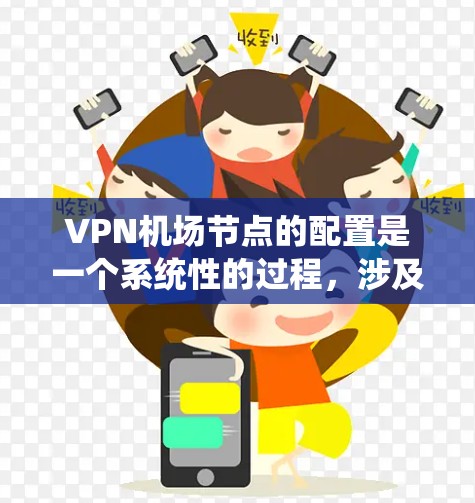 VPN机场节点的配置是一个系统性的过程，涉及多个步骤，每个步骤都需要仔细理解并执行。以下是对VPN机场节点配置的详细指南
