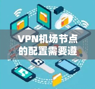 VPN机场节点的配置需要遵循一定的策略和注意事项，以确保网络的安全性和用户体验。以下是一些建议和步骤，帮助您配置VPN机场节点