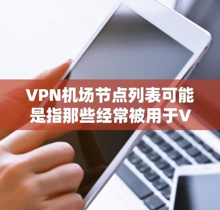 VPN机场节点列表可能是指那些经常被用于VPN服务的国际航空港口。以下是一些可能的VPN机场节点
