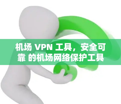 机场 VPN 工具，安全可靠 的机场网络保护工具