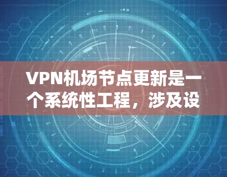 VPN机场节点更新是一个系统性工程，涉及设备升级、软件更新、安全措施以及定期维护。以下是一个有条理的步骤指南，帮助您有效地进行VPN机场节点的更新