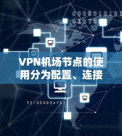 VPN机场节点的使用分为配置、连接和管理三个主要环节。以下是详细的步骤指南