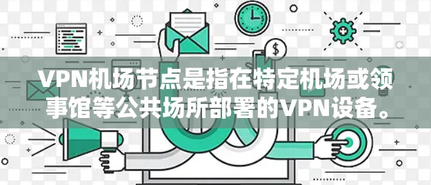 VPN机场节点是指在特定机场或领事馆等公共场所部署的VPN设备。这些设备主要用于加密通信，确保在这些公共场所的访问是安全的。以下是关于VPN机场节点的常用方法、注意事项以及安全建议