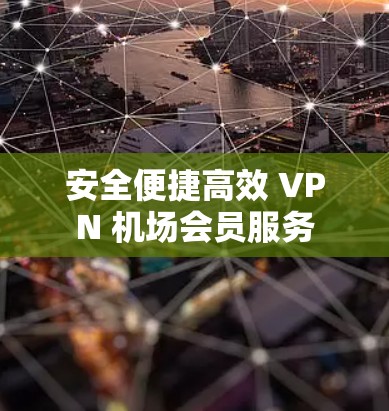 安全便捷高效 VPN 机场会员服务