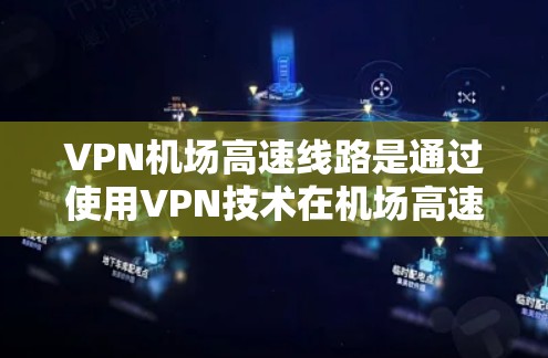 VPN机场高速线路是通过使用VPN技术在机场高速路上实现数据加密和快速访问的目的。以下是对这一技术的详细分析和解决方案