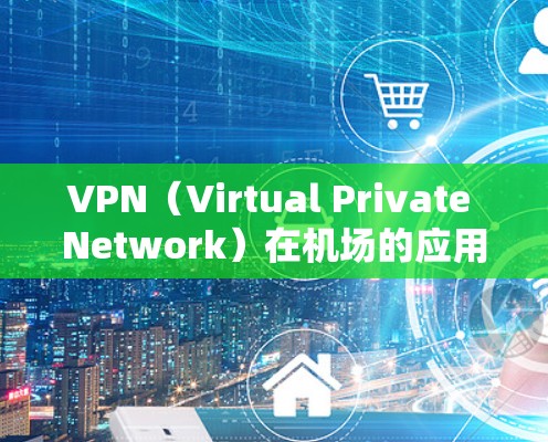VPN（Virtual Private Network）在机场的应用主要涉及安全、隐私和数据传输等方面。以下是关于VPN机场服务商的一些关键信息和建议