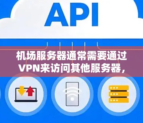 机场服务器通常需要通过VPN来访问其他服务器，以确保数据的安全性和隐私。以下是一些可能涉及VPN机场服务器的方面