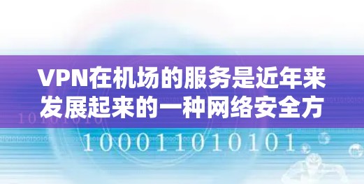 VPN在机场的服务是近年来发展起来的一种网络安全方式，主要通过VPN技术保护个人或家庭的网络隐私，同时减少被网络监控的风险。以下是关于VPN机场服务的一些详细介绍