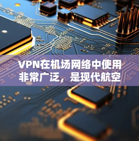 VPN在机场网络中使用非常广泛，是现代航空旅行的重要保障。配置VPN机场订阅需要遵循一系列步骤，以确保网络的安全性和连续性。以下是一个详细的配置流程