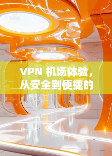 VPN 机场体验，从安全到便捷的未来