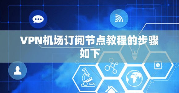 VPN机场订阅节点教程的步骤如下