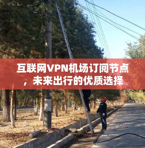 互联网VPN机场订阅节点，未来出行的优质选择