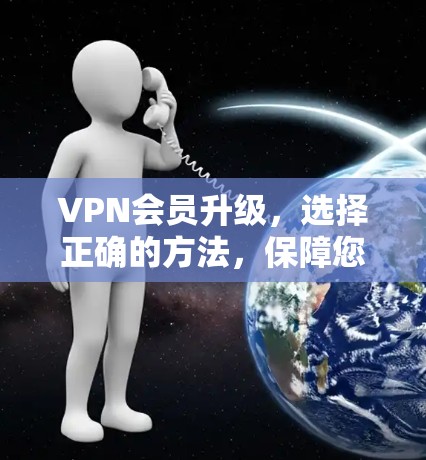 VPN会员升级，选择正确的方法，保障您的安全与权益
