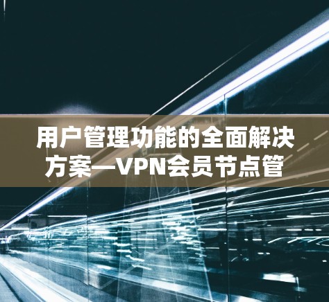 用户管理功能的全面解决方案—VPN会员节点管理