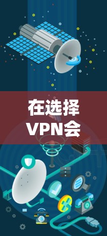 在选择VPN会员服务时，关键在于权衡价格、安全性、用户体验和具体需求。以下是一个结构化的推荐和比较指南