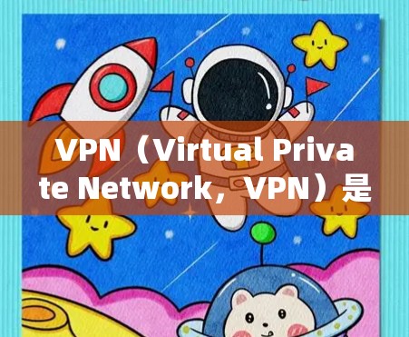 VPN（Virtual Private Network，VPN）是一种通过虚拟网络环境连接外部互联网，以保护个人隐私和防止非法网站攻击的技术。以下是使用VPN的步骤和注意事项