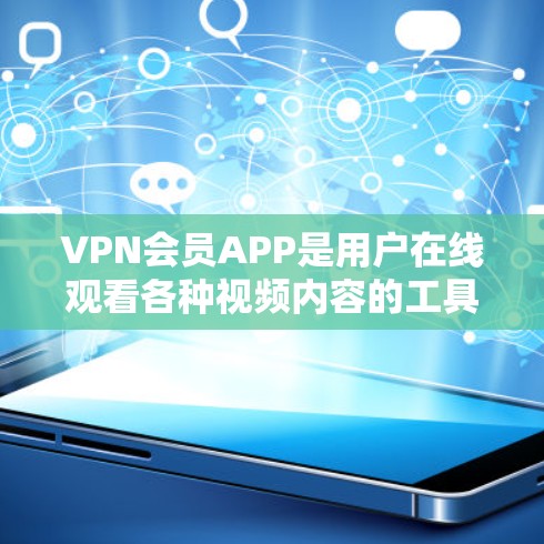 VPN会员APP是用户在线观看各种视频内容的工具，提供多种选择，适合不同需求的用户。以下是详细的使用指南和注意事项