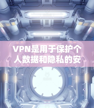 VPN是用于保护个人数据和隐私的安全网络服务。用户通过VPN可以访问网络资源，但需要确保VPN的安全性、稳定性以及隐私保护