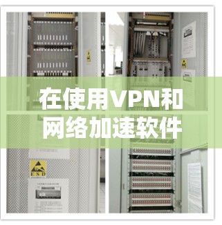 在使用VPN和网络加速软件时，需要综合考虑安全、效率和兼容性等多个方面。以下是具体的步骤和建议
