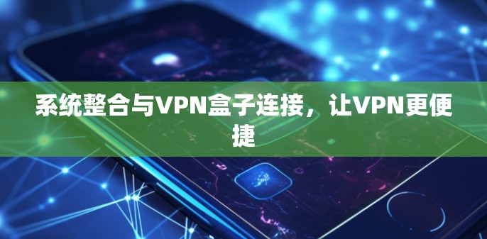 系统整合与VPN盒子连接，让VPN更便捷