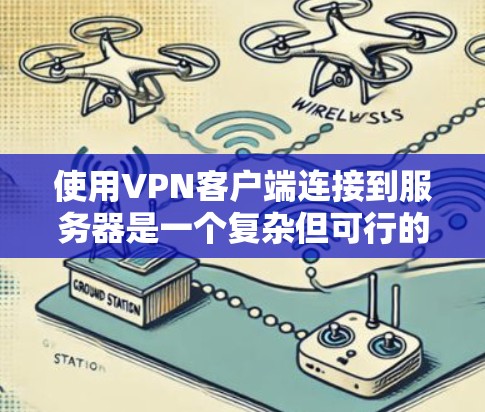 使用VPN客户端连接到服务器是一个复杂但可行的过程，具体步骤如下