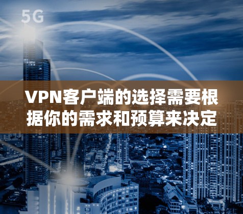 VPN客户端的选择需要根据你的需求和预算来决定。以下是一些推荐的VPN客户端，涵盖端到端加密和非端到端加密两种类型，并结合多平台支持