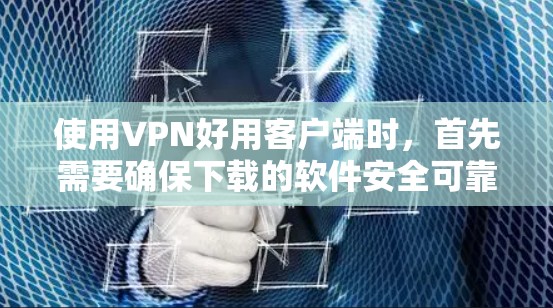 使用VPN好用客户端时，首先需要确保下载的软件安全可靠。以下是一些关键步骤和注意事项