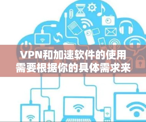 VPN和加速软件的使用需要根据你的具体需求来选择。以下是一些可能适合你的VPN和加速软件推荐，这些软件能够帮助你快速连接到目标服务器，并且在保证速度的前提下，帮助你节省网络带宽