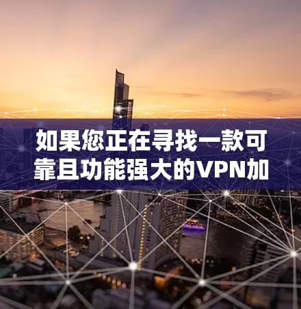 如果您正在寻找一款可靠且功能强大的VPN加速软件，以下是一些推荐的选项，每个都具备不同的特点和适合的用户需求