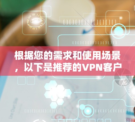 根据您的需求和使用场景，以下是推荐的VPN客户端