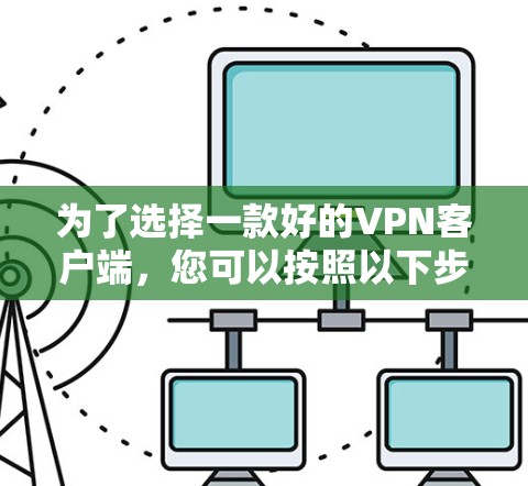 为了选择一款好的VPN客户端，您可以按照以下步骤进行