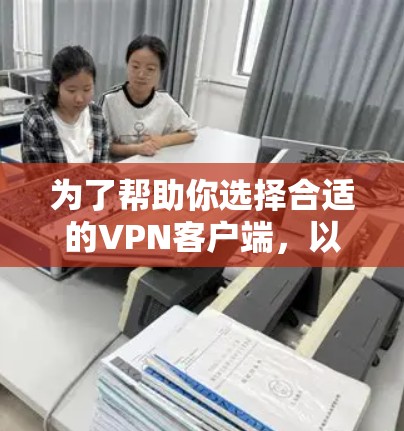 为了帮助你选择合适的VPN客户端，以下是一步步的指南