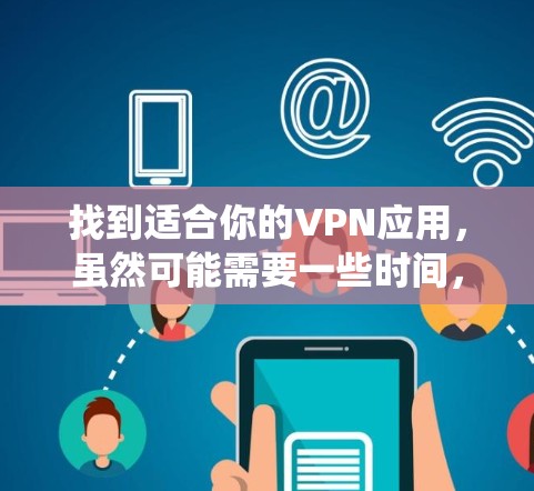 找到适合你的VPN应用，虽然可能需要一些时间，但以下是一个系统化的指南，帮助你找到和使用一个可靠的VPN应用