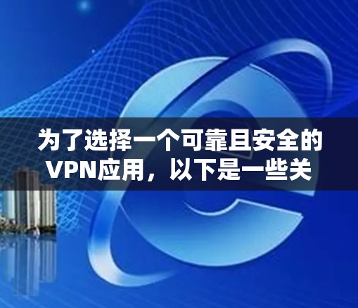 为了选择一个可靠且安全的VPN应用，以下是一些关键点和步骤建议