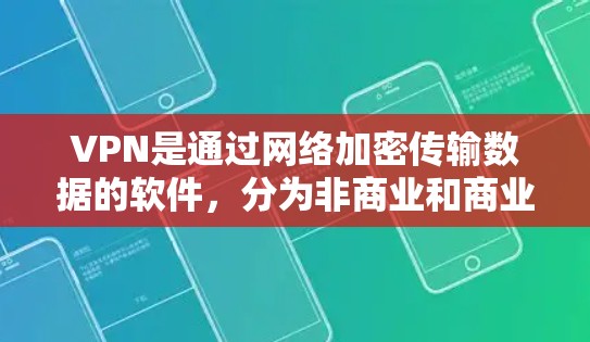 VPN是通过网络加密传输数据的软件，分为非商业和商业两种类型。以下是一些VPN的评测和综合评价，供您参考