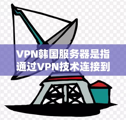 VPN韩国服务器是指通过VPN技术连接到韩国服务器的网络设备。这些服务器通常用于视频会议、直播、在线游戏等需求。以下是一些关于VPN韩国服务器的常见问题和回答