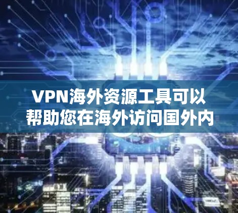 VPN海外资源工具可以帮助您在海外访问国外内容，但需要注意以下几点