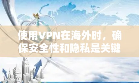 使用VPN在海外时，确保安全性和隐私是关键。以下是一些考虑因素和建议
