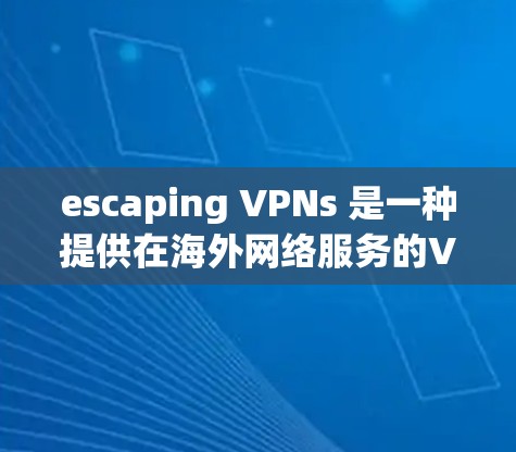 escaping VPNs 是一种提供在海外网络服务的VPN解决方案，允许用户访问其他国家或地区的网络。以下是关于 escaping VPNs 的详细信息