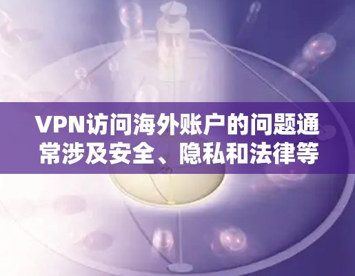 VPN访问海外账户的问题通常涉及安全、隐私和法律等多个方面。以下是一些常见的情况和解决方案