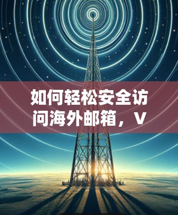 如何轻松安全访问海外邮箱，VPN指南