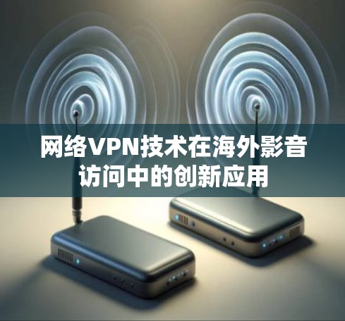 网络VPN技术在海外影音访问中的创新应用