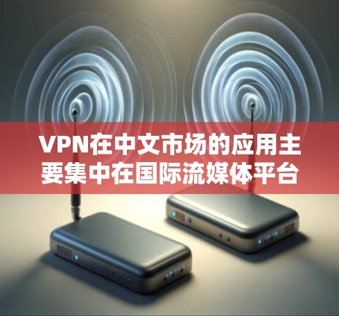 VPN在中文市场的应用主要集中在国际流媒体平台、流媒体网站以及国内的VOD平台。这些VPN通常提供电影、电视剧、综艺等多种内容的在线观看服务。以下是关于VPN在中国市场的详细分析