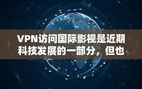VPN访问国际影视是近期科技发展的一部分，但也伴随着诸多挑战。以下是一些关键点，帮助你更好地理解和使用VPN访问国际影视