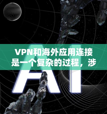 VPN和海外应用连接是一个复杂的过程，涉及技术、安全性和策略。以下是一些详细的步骤和建议，帮助您更好地连接VPN和海外应用