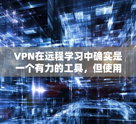 VPN在远程学习中确实是一个有力的工具，但使用时需谨慎，以确保安全和隐私。以下是一些关键点，帮助你更好地使用VPN