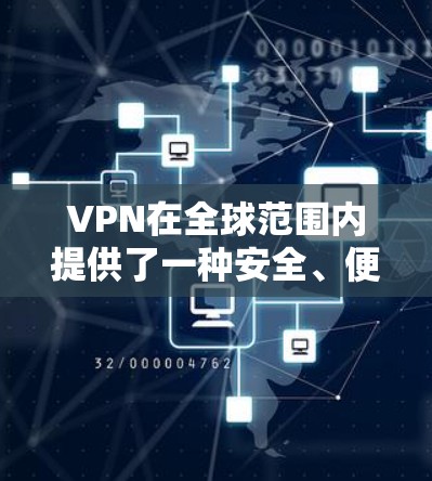 VPN在全球范围内提供了一种安全、便捷的视频通话和文件下载服务。以下是一些关于VPN的详细信息和使用方法，帮助您更好地利用这些资源